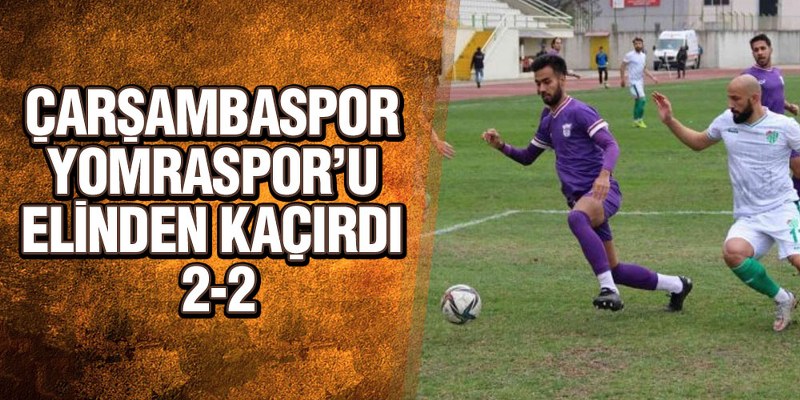 Çarşambaspor Yomraspor’u Elinden Kaçırdı 2-2