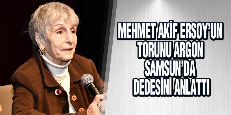 Mehmet Akif Ersoy’un Torunu Argon Samsun’da Dedesini Anlattı