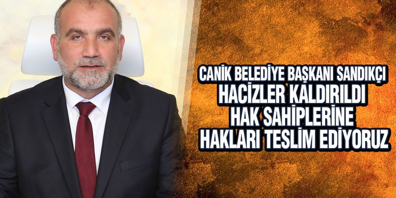 Sandıkçı, ‘Taşınmaz Malların Üzerindeki Hacizler Tamamen Kaldırıldı’