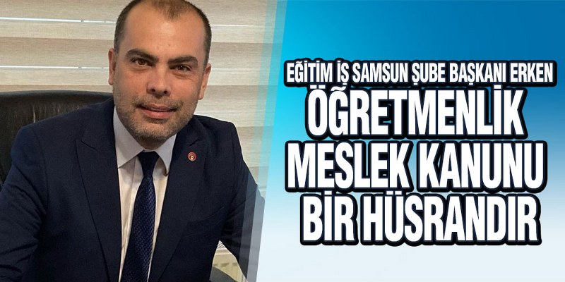 Erken’den Öğretmenlik Meslek kanununa Ağır Eleştiri
