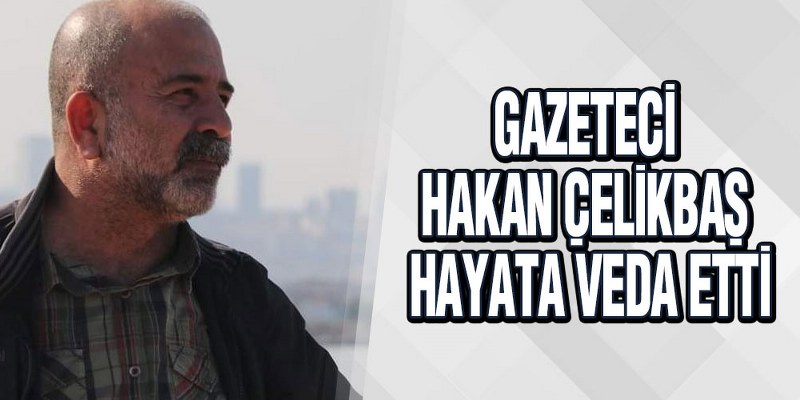 Gazeteci Hakan Çelikbaş Hayata Veda Etti