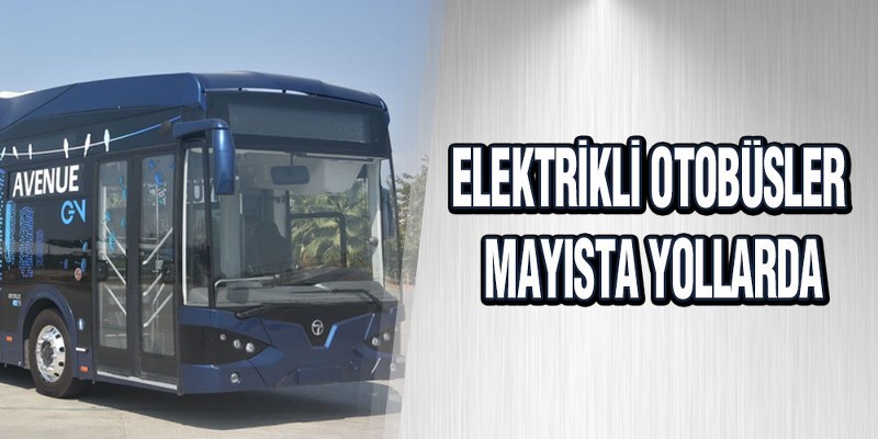Elektrikli Otobüsler Mayısta Yollarda