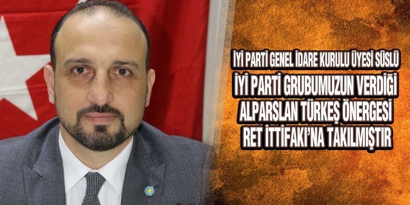 İYİ Partili Süslü’den Sert Açıklama