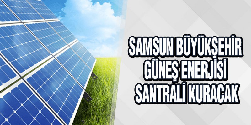 Samsun Büyükşehir Belediyesi Yenilebilir Enerji Kaynaklarından Elektrik Üretecek