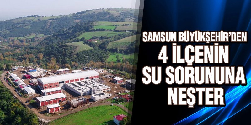 Samsun Büyükşehir’den 4 İlçenin Su Sorununa Neşter