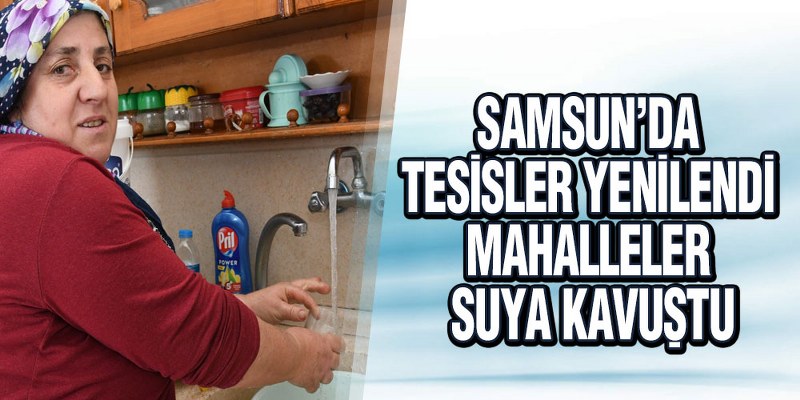 Samsun’da Tesisler Yenilendi, Mahalleler Suya Kavuştu