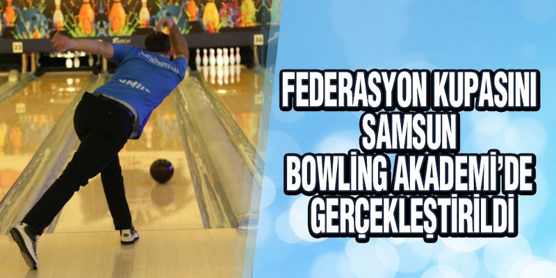Federasyon Kupasını Samsun Bowling Akademi’de Gerçekleştirildi