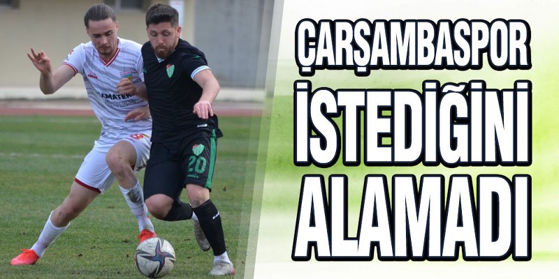 Çarşambaspor İstediğini Alamadı
