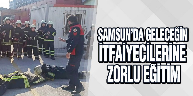 Samsun’da Geleceğin İtfaiyecilerine Zorlu Eğitim