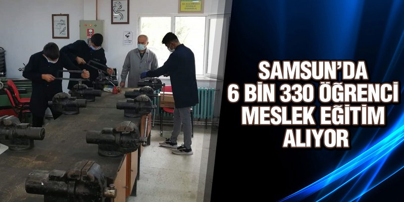 Samsun’da Mesleki Eğitim Merkezlerinde 6 Bin 330 Öğrenci Eğitim Alıyor