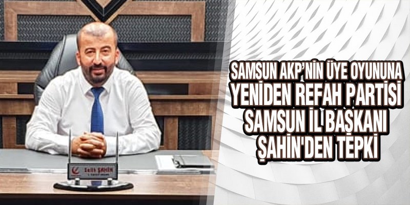 Samsun AKP’nin Üye Oyununa Yeniden Refah Partisi Samsun İl Başkanı Şahin’den Tepki
