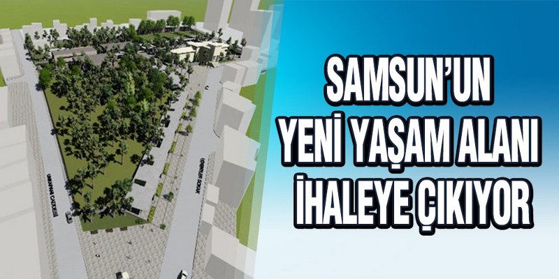 Samsun’un Yeni Yaşam Alanı İhaleye Çıkıyor