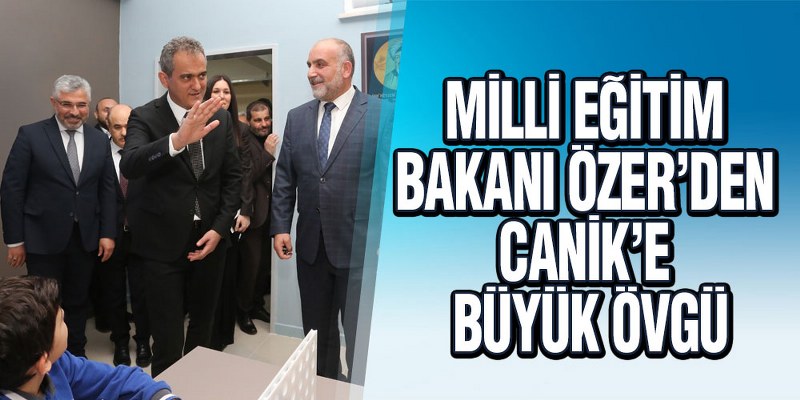 Milli Eğitim Bakanı Özer’den Canik’e Büyük Övgü