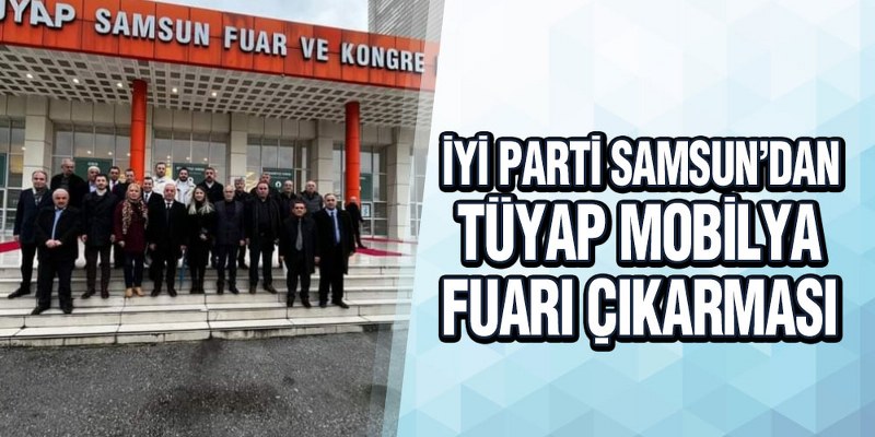 İYİ Parti Samsun’dan TÜYAP Mobilya Fuar Çıkarması