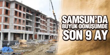 Samsun’da Büyük Dönüşümde Son 9 Ay