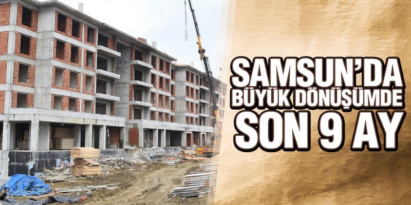 Samsun’da Büyük Dönüşümde Son 9 Ay
