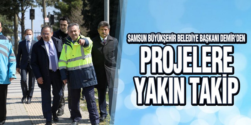 Samsun’da Projeler Yakın Takipte