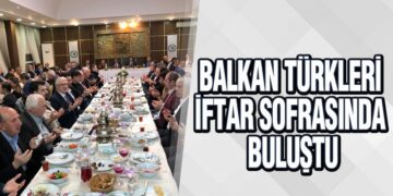 Balkan Türkleri İftar Sofrasında Buluştu