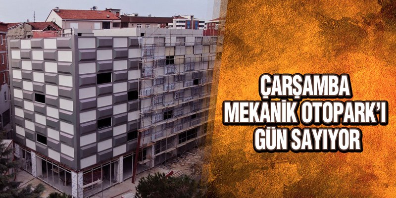 Çarşamba Mekanik Otopark’ı Gün Sayıyor