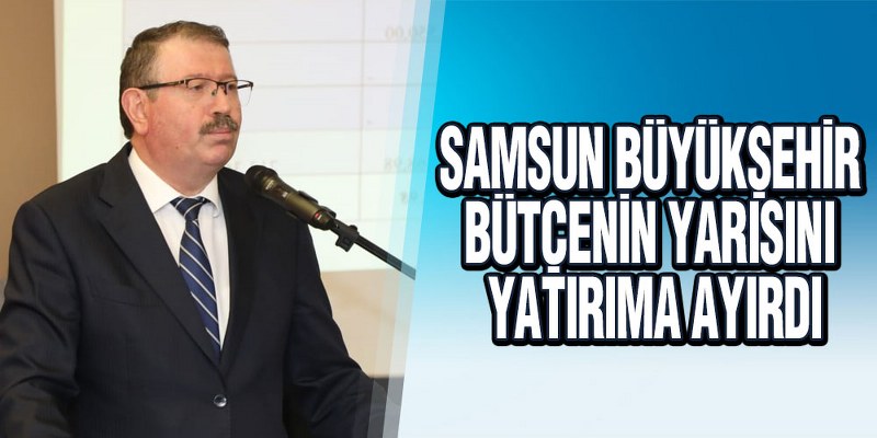 Samsun Büyükşehir Bütçenin Yarısını Yatırıma Ayırdı