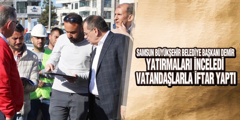 Başkan Demir yatırmaları inceledi, vatandaşlarla iftar yaptı