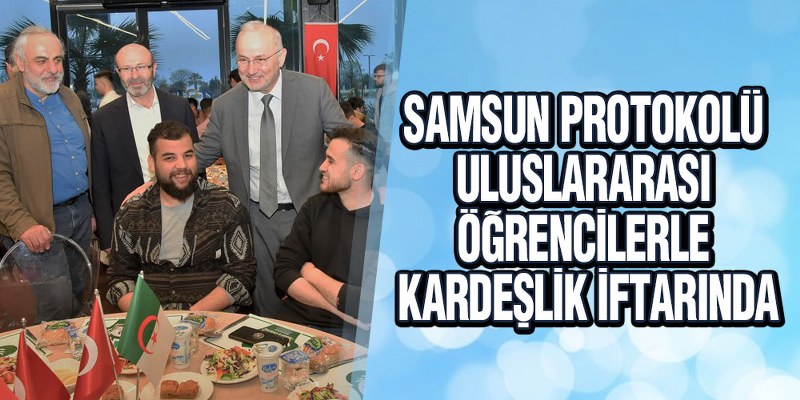 Samsun Protokolü Uluslararası Öğrencilerle Kardeşlik İftarında