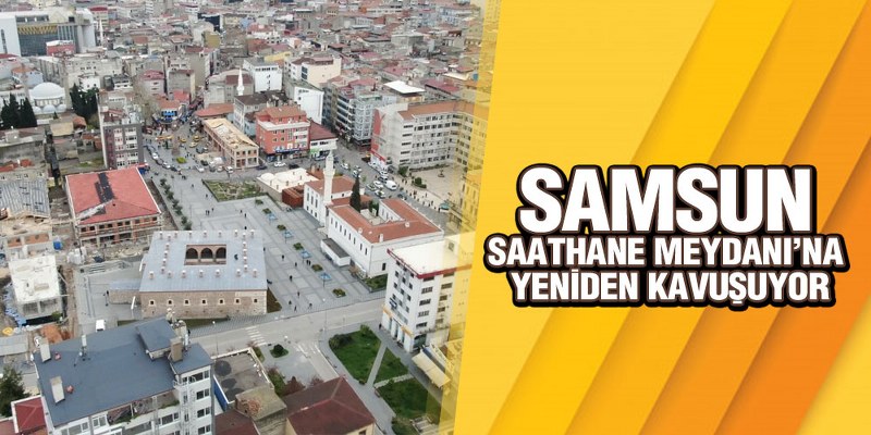 Samsun Saathane Meydanı’na Yeniden Kavuşuyor