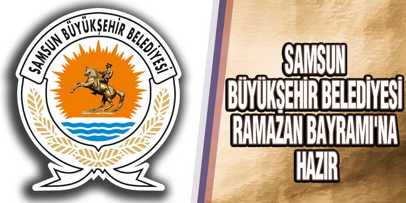 Samsun Büyükşehir Belediyesi Ramazan Bayramı’na Hazır