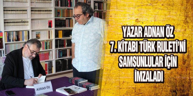Yazar Adnan Öz 7. Kitabı Türk Ruleti’ni Samsunlular İçin İmzaladı