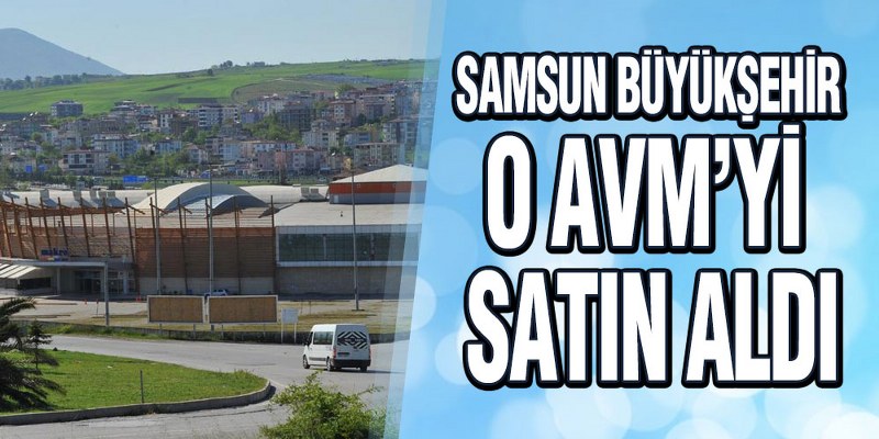 Samsun Büyükşehir O AVM’yi Satın Aldı