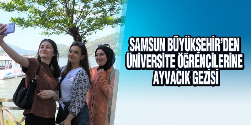 Samsun Büyükşehir’den Üniversite Öğrencilerine Ayvacık Gezisi