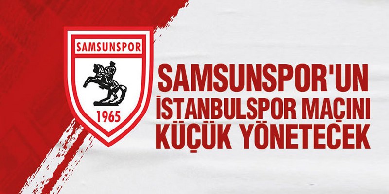 Samsunspor’un İstanbulspor Maçını Küçük Yönetecek
