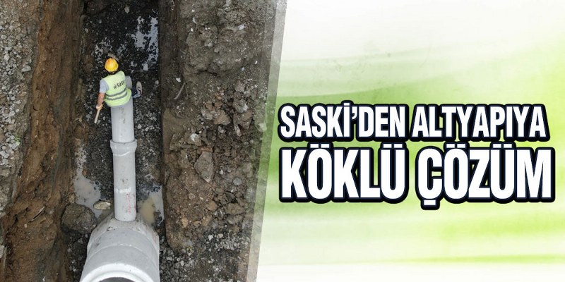 SASKİ’den Altyapıya Köklü Çözüm