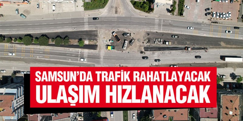 Samsun’da Trafik Rahatlayacak, Ulaşım Hızlanacak
