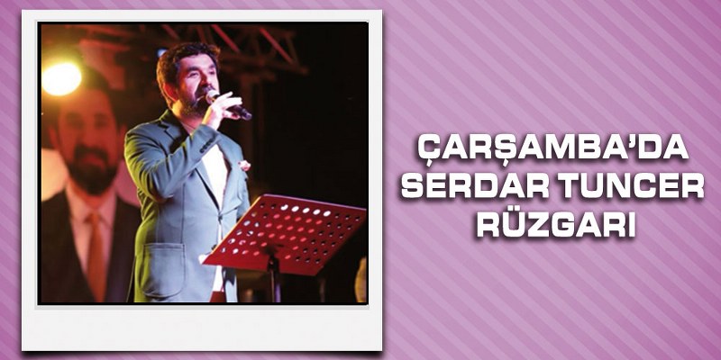 Çarşamba’da Serdar Tuncer Rüzgarı
