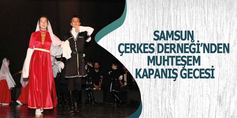 Samsun Çerkes Derneği’nden Muhteşem Kapanış Gecesi