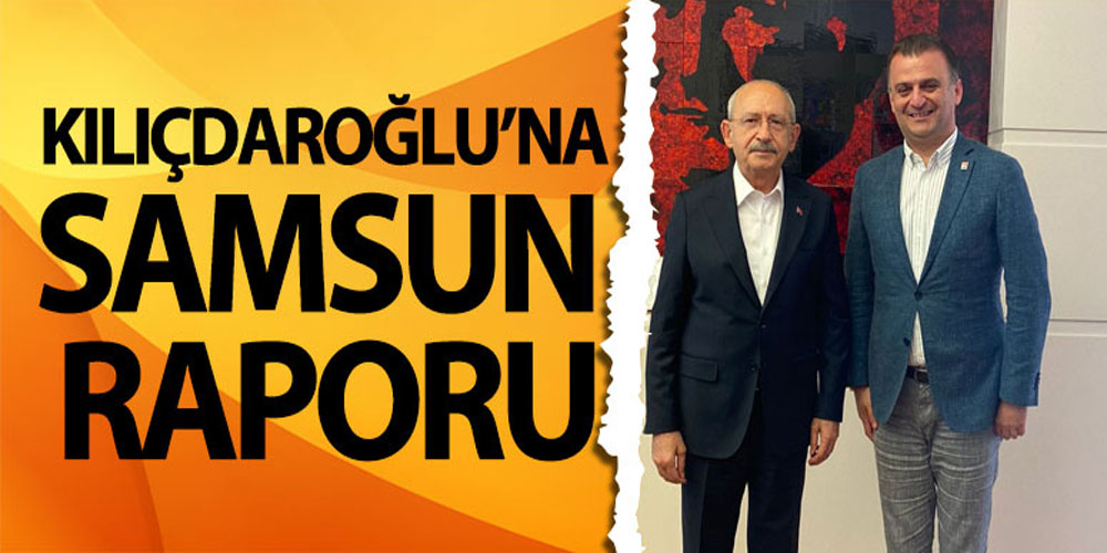 Kılıçdaroğlu’na Samsun Raporu