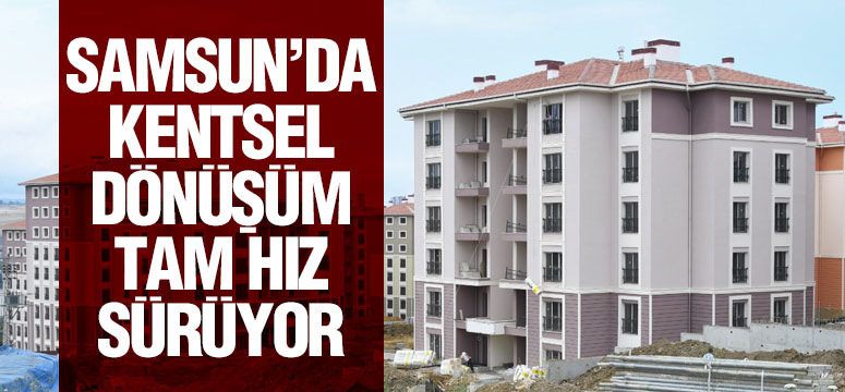 Samsun’da Kentsel Dönüşüm Tam Hız Sürüyor