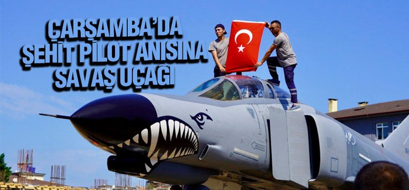 Çarşamba’da Şehit Pilot Anısına Savaş Uçağı