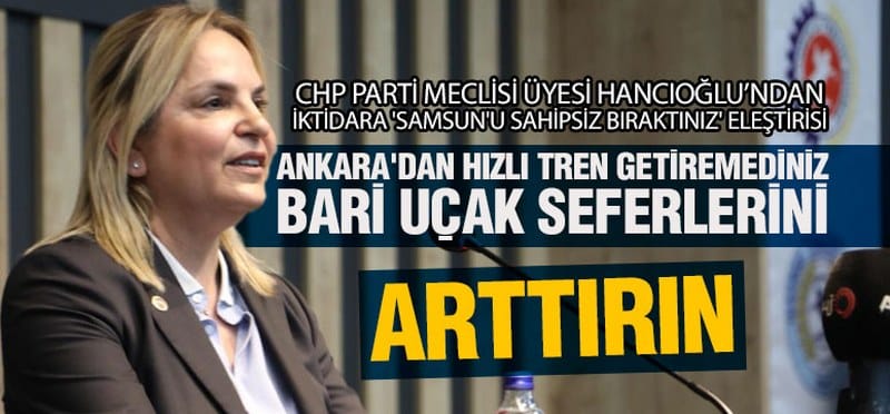 Hancıoğlu’ndan İktidara ‘Samsun’u Sahipsiz Bıraktınız’ Eleştirisi