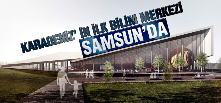 Karadeniz’ İn İlk Bilim Merkezi Samsun’da
