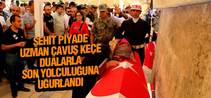 Şehit Piyade Uzman Çavuş Keçe Dualarla Son Yolculuğuna Uğurlandı