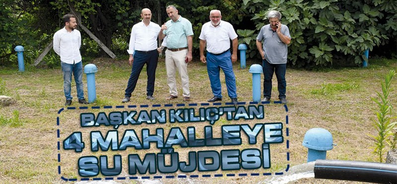 Başkan Kılıç’tan 4 mahalleye su müjdesi