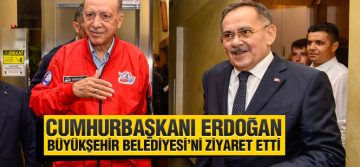 Cumhurbaşkanı Erdoğan, Büyükşehir Belediyesi’ni ziyaret etti