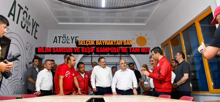 Selçuk Bayraktar’dan Bilim Samsun Ve Keşif Kampüsü’ne Tam Not