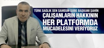 Şahin, ‘Çalışanların Haklı Talepleri İçin Mücadeleyi Her Daim Sürdüreceğiz’