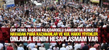 CHP GENEL BAŞKANI KILIÇDAROĞLU SAMSUN’DA KONUŞTU
