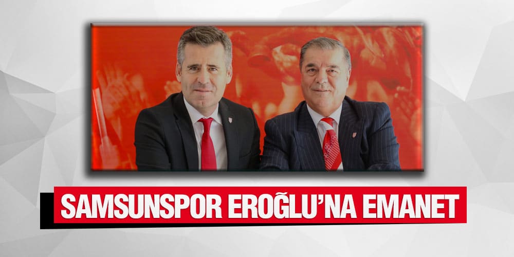 Samsunspor Eroğlu’na Emanet