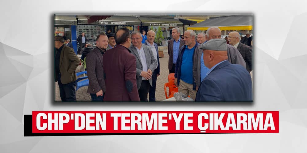 CHP heyeti Terme’de esnaf ve vatandaşlarla kucaklaştı