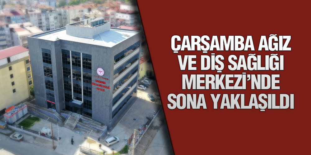 Çarşamba Ağız Ve Diş Sağlığı Merkezi’nde Sona Yaklaşıldı